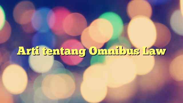 Arti tentang Omnibus Law