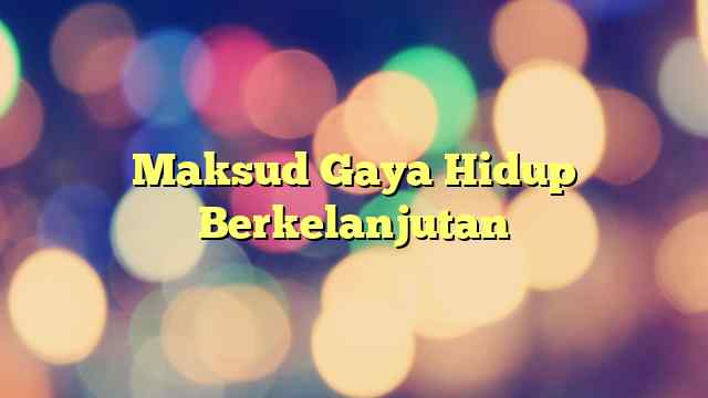 Maksud Gaya Hidup Berkelanjutan